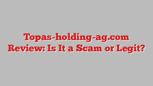 Topas-holding-ag.com Review: Is It a Scam or Legit?
