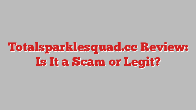 Totalsparklesquad.cc Review: Is It a Scam or Legit?