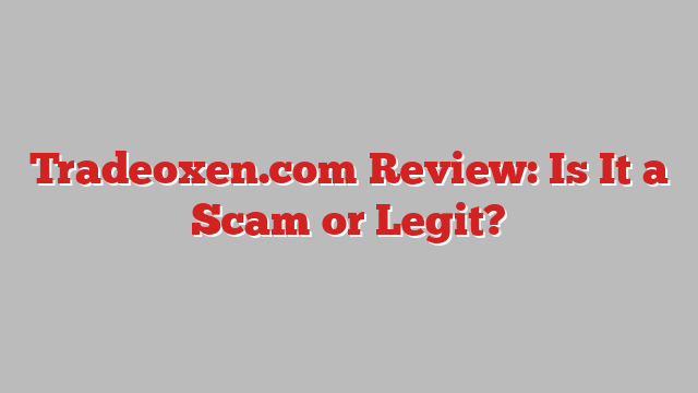 Tradeoxen.com Review: Is It a Scam or Legit?