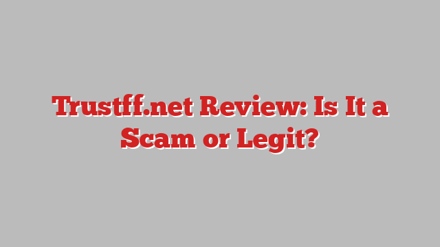 Trustff.net Review: Is It a Scam or Legit?