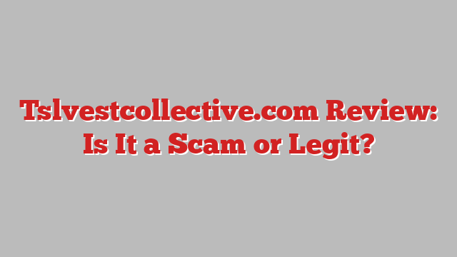 Tslvestcollective.com Review: Is It a Scam or Legit?