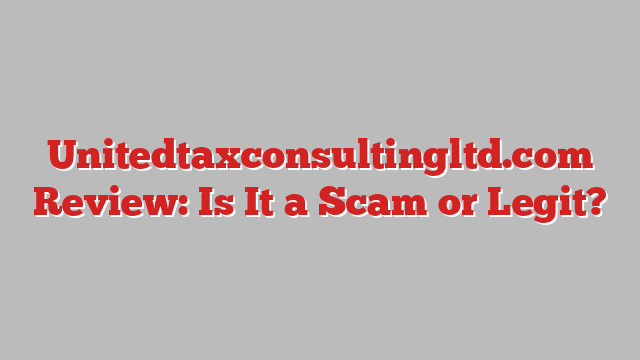 Unitedtaxconsultingltd.com Review: Is It a Scam or Legit?