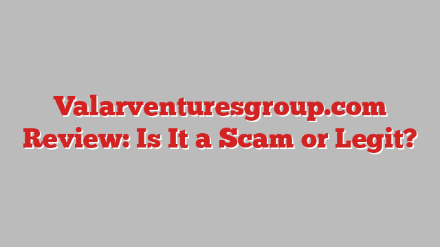 Valarventuresgroup.com Review: Is It a Scam or Legit?