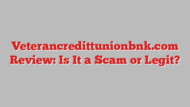 Veterancredittunionbnk.com Review: Is It a Scam or Legit?