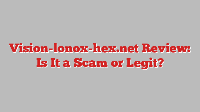 Vision-lonox-hex.net Review: Is It a Scam or Legit?