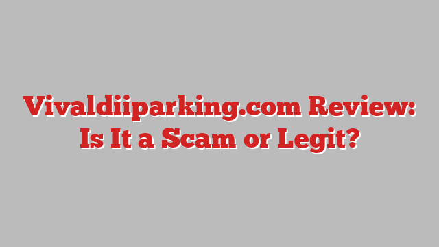Vivaldiiparking.com Review: Is It a Scam or Legit?