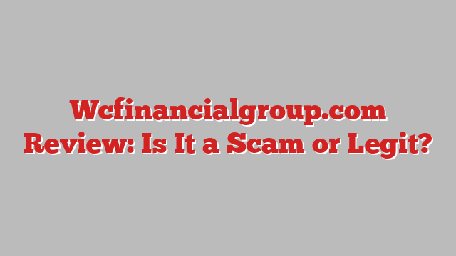Wcfinancialgroup.com Review: Is It a Scam or Legit?