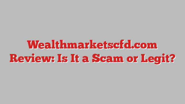 Wealthmarketscfd.com Review: Is It a Scam or Legit?