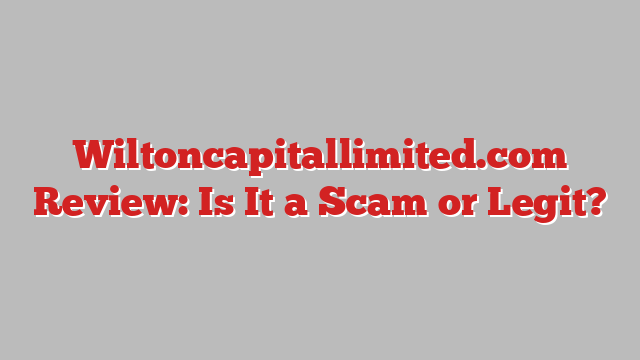 Wiltoncapitallimited.com Review: Is It a Scam or Legit?