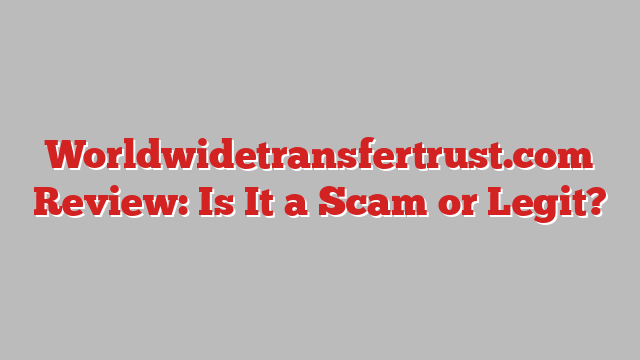 Worldwidetransfertrust.com Review: Is It a Scam or Legit?