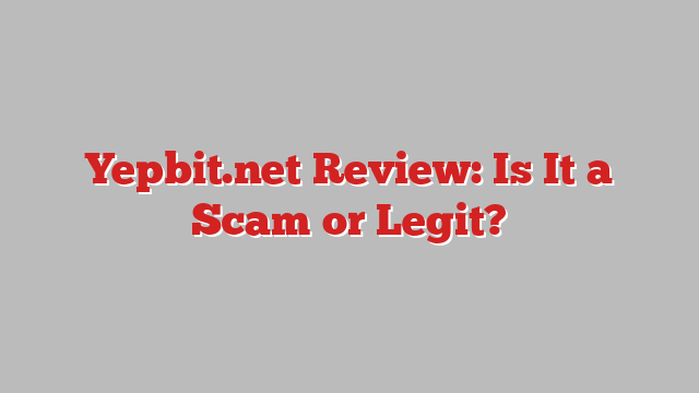 Yepbit.net Review: Is It a Scam or Legit?