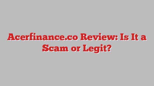 Acerfinance.co Review: Is It a Scam or Legit?