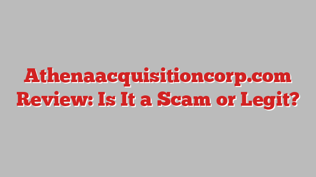 Athenaacquisitioncorp.com Review: Is It a Scam or Legit?