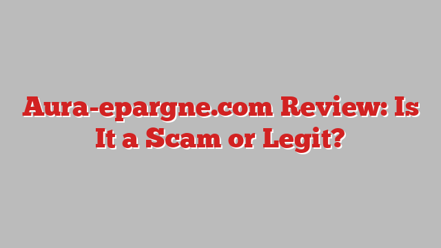 Aura-epargne.com Review: Is It a Scam or Legit?