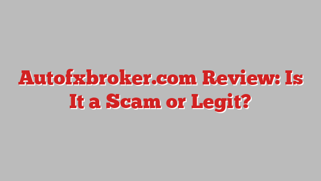 Autofxbroker.com Review: Is It a Scam or Legit?