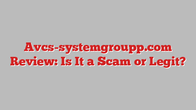 Avcs-systemgroupp.com Review: Is It a Scam or Legit?