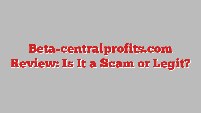 Beta-centralprofits.com Review: Is It a Scam or Legit?