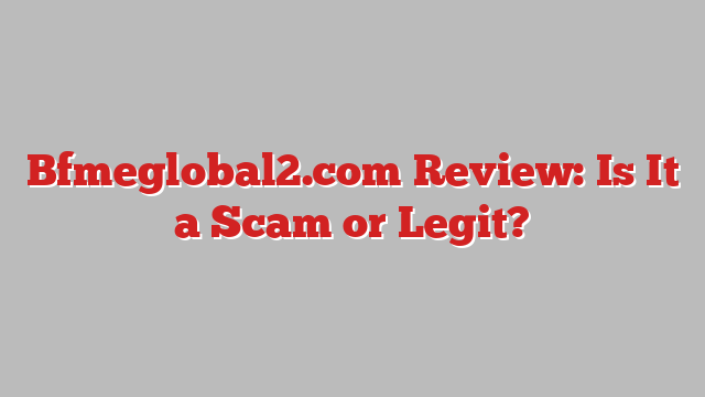 Bfmeglobal2.com Review: Is It a Scam or Legit?