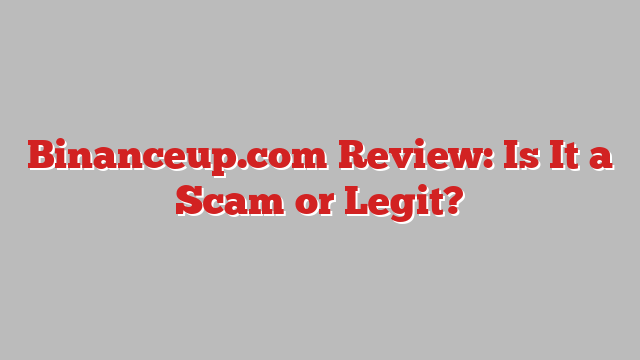 Binanceup.com Review: Is It a Scam or Legit?