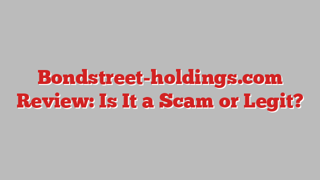 Bondstreet-holdings.com Review: Is It a Scam or Legit?