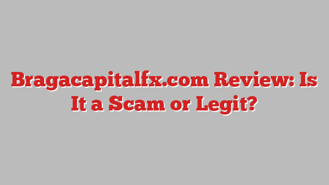 Bragacapitalfx.com Review: Is It a Scam or Legit?