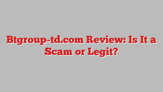 Btgroup-td.com Review: Is It a Scam or Legit?