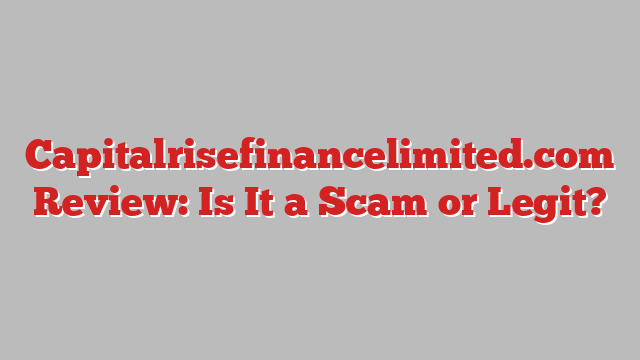 Capitalrisefinancelimited.com Review: Is It a Scam or Legit?