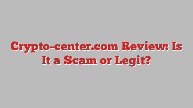 Crypto-center.com Review: Is It a Scam or Legit?