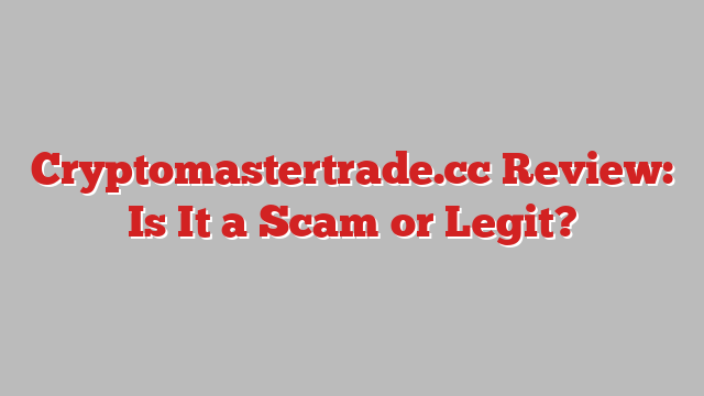 Cryptomastertrade.cc Review: Is It a Scam or Legit?