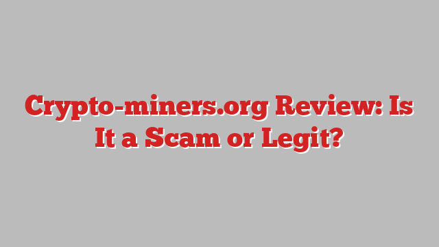 Crypto-miners.org Review: Is It a Scam or Legit?