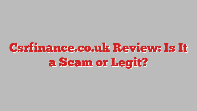 Csrfinance.co.uk Review: Is It a Scam or Legit?