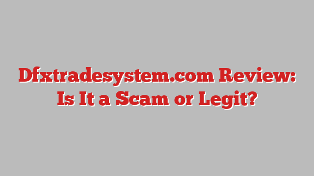 Dfxtradesystem.com Review: Is It a Scam or Legit?