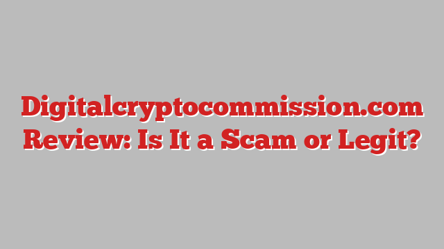 Digitalcryptocommission.com Review: Is It a Scam or Legit?