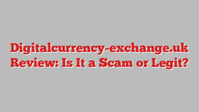 Digitalcurrency-exchange.uk Review: Is It a Scam or Legit?