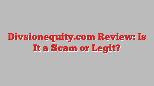 Divsionequity.com Review: Is It a Scam or Legit?