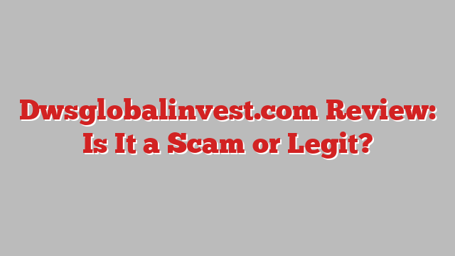 Dwsglobalinvest.com Review: Is It a Scam or Legit?