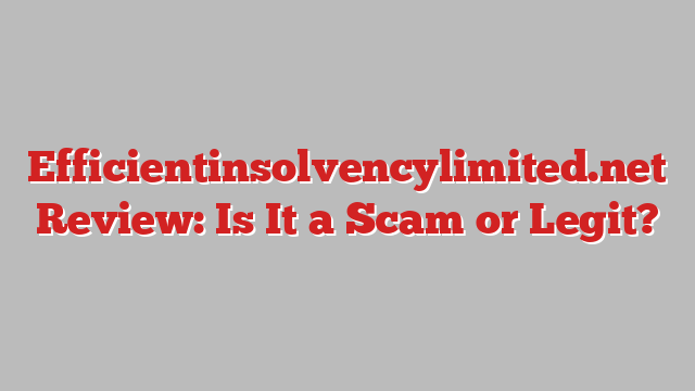 Efficientinsolvencylimited.net Review: Is It a Scam or Legit?