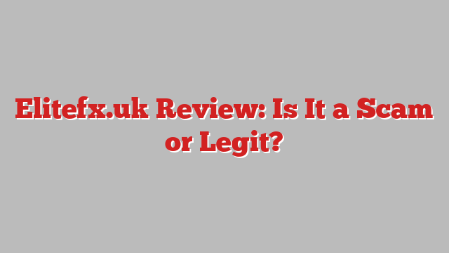 Elitefx.uk Review: Is It a Scam or Legit?