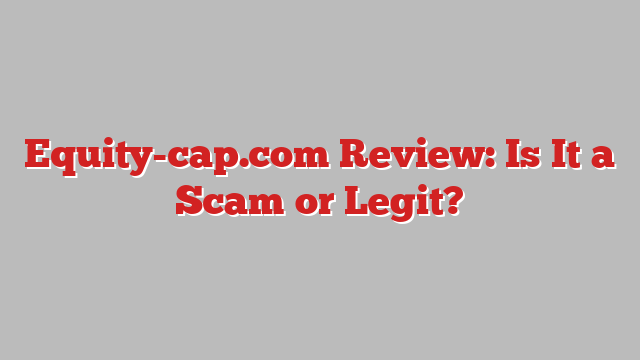 Equity-cap.com Review: Is It a Scam or Legit?