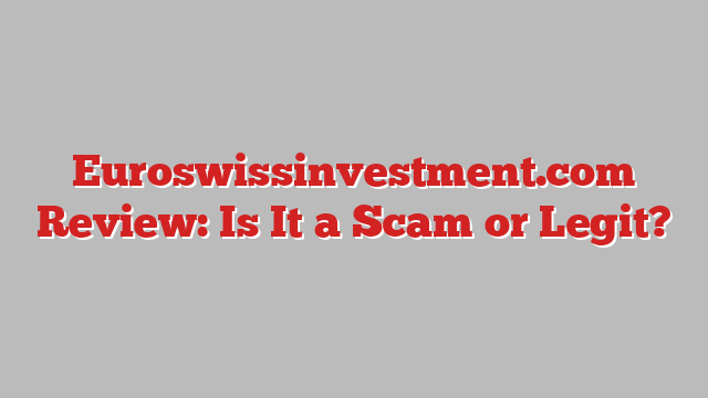 Euroswissinvestment.com Review: Is It a Scam or Legit?