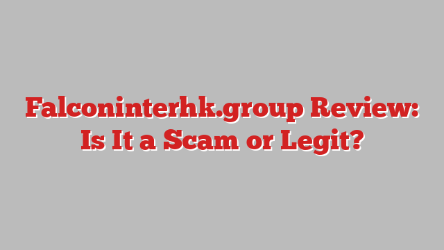 Falconinterhk.group Review: Is It a Scam or Legit?