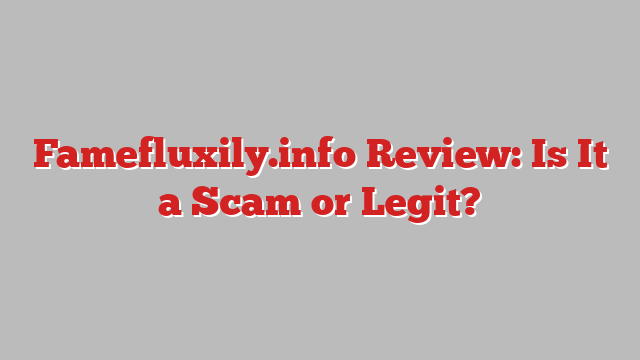 Famefluxily.info Review: Is It a Scam or Legit?
