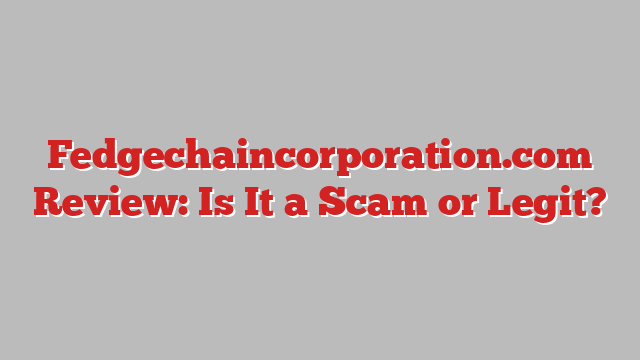 Fedgechaincorporation.com Review: Is It a Scam or Legit?