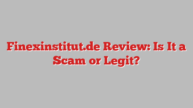 Finexinstitut.de Review: Is It a Scam or Legit?