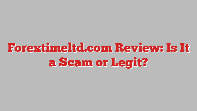 Forextimeltd.com Review: Is It a Scam or Legit?