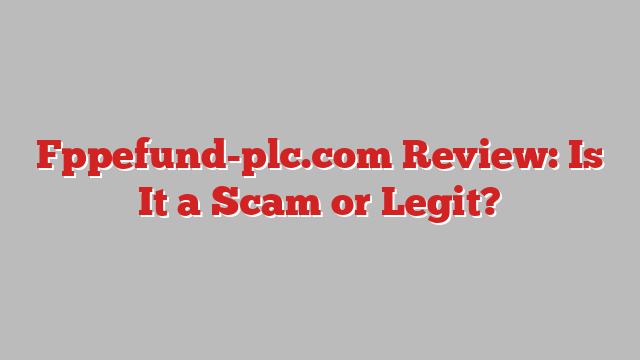 Fppefund-plc.com Review: Is It a Scam or Legit?