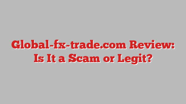 Global-fx-trade.com Review: Is It a Scam or Legit?