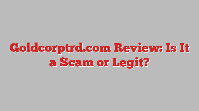 Goldcorptrd.com Review: Is It a Scam or Legit?