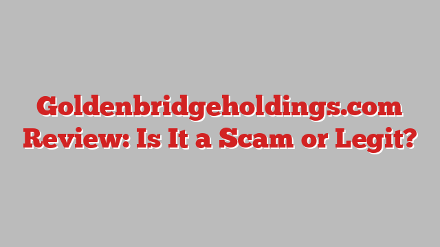 Goldenbridgeholdings.com Review: Is It a Scam or Legit?