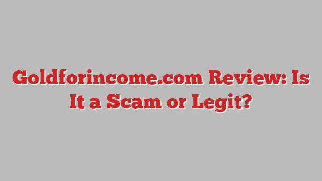 Goldforincome.com Review: Is It a Scam or Legit?